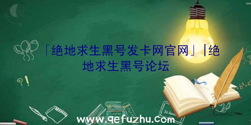 「绝地求生黑号发卡网官网」|绝地求生黑号论坛